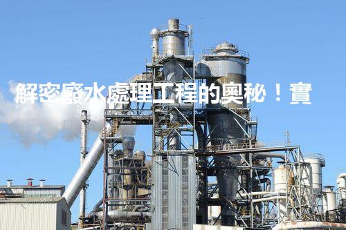 解密廢水處理工程的奧秘！實(shí)例分析帶你探尋高效解決方案？